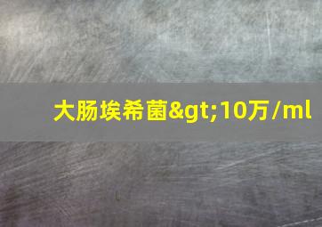 大肠埃希菌>10万/ml